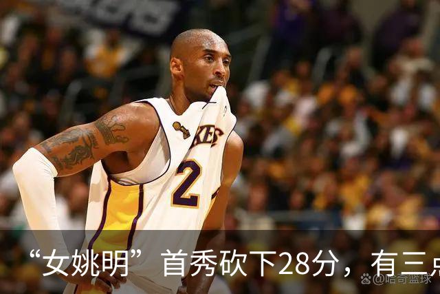 “女姚明”首秀砍下28分，有三点比张子宇强，却被篮协的昏招坑了
